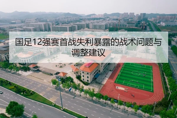 国足12强赛首战失利暴露的战术问题与调整建议