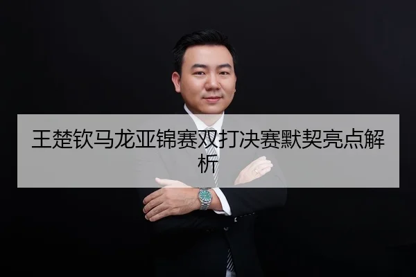 王楚钦马龙亚锦赛双打决赛默契亮点解析