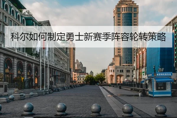 科尔如何制定勇士新赛季阵容轮转策略